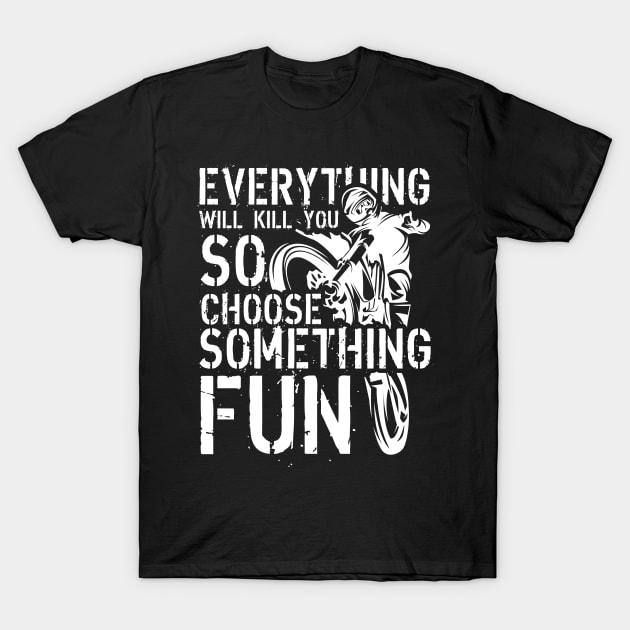 Everything Will Kill You, So Choose Something Fun T-Shirt by fiar32